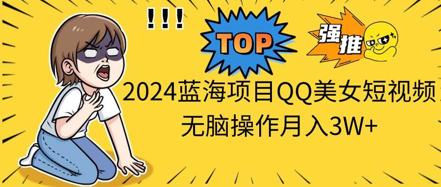 2024蓝海项目QQ美女短视频无脑操作月入3W+-逍遥游
