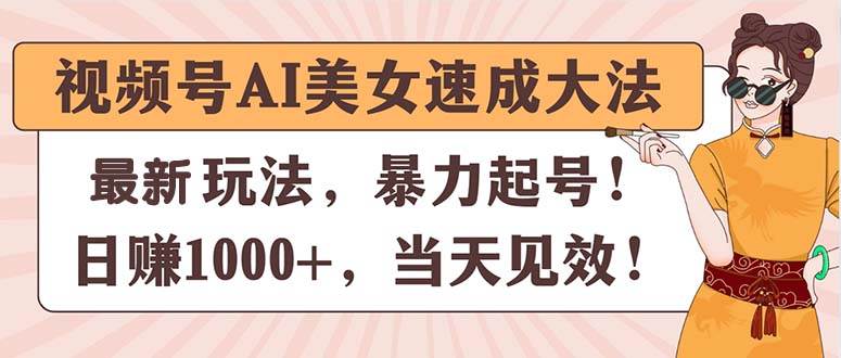 视频号AI美女速成大法,暴力起号,日赚1000+,当天见效-逍遥游