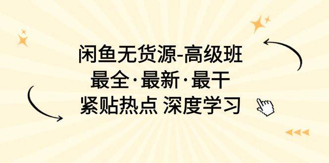 闲鱼无货源-高级班，最全·最新·最干，紧贴热点 深度学习（17节课）-逍遥游