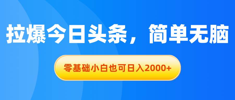 拉爆今日头条,简单无脑,零基础小白也可日入2000+-逍遥游