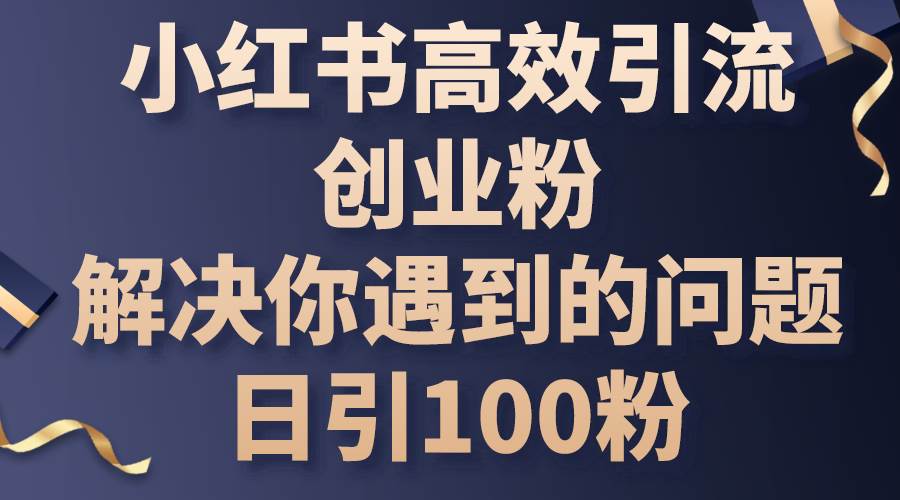 小红书高效引流创业粉,解决你遇到的问题,日引100粉-逍遥游