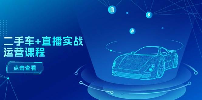 二手车+直播实战运营课程：直播推荐/短视频推荐/千川投放/直播全流程-逍遥游