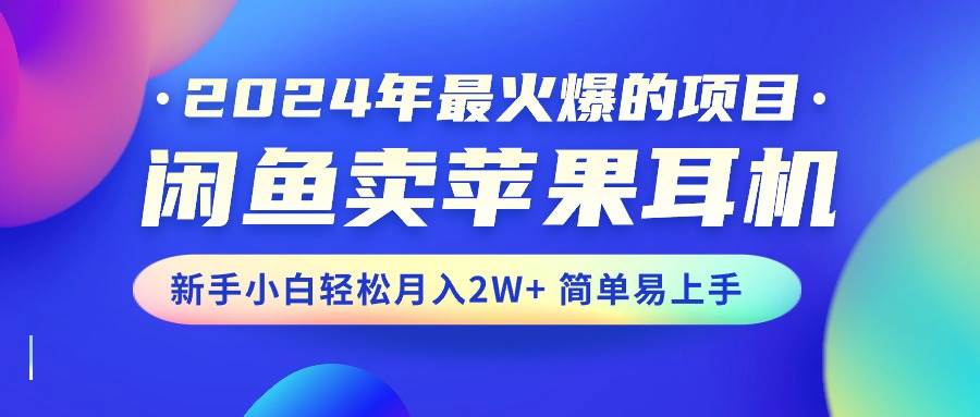 2024年最火爆的项目,闲鱼卖苹果耳机,新手小白轻松月入2W+简单易上手-逍遥游