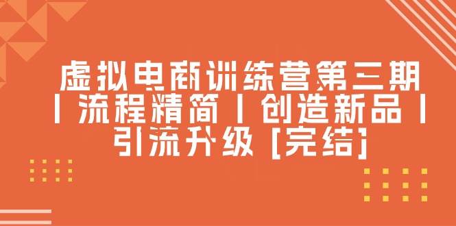 虚拟电商训练营第三期丨流程精简丨创造新品丨引流升级 [完结]-逍遥游
