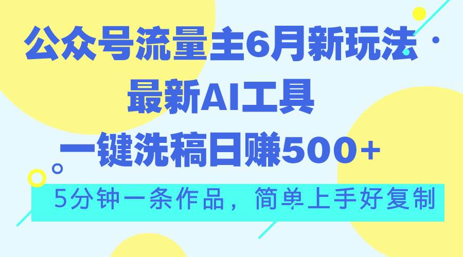 公众号流量主6月新玩法,最新AI工具一键洗稿单号日赚500+,5分钟一条作…-逍遥游