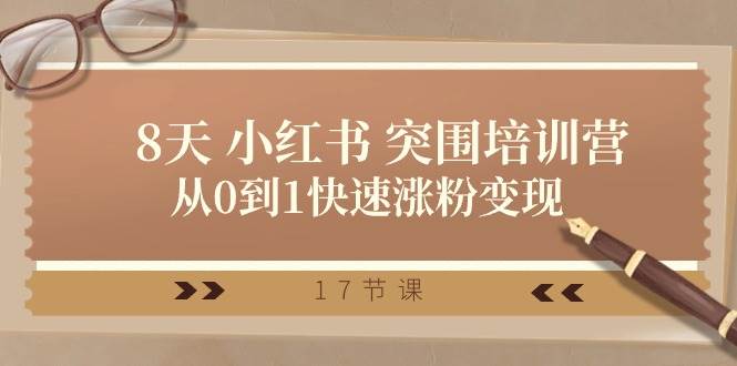 28天 小红书 突围培训营,从0到1快速涨粉变现(17节课)-逍遥游