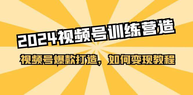 2024视频号训练营,视频号爆款打造,如何变现教程(20节课)-逍遥游