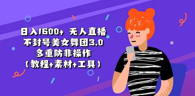 日入1600+ 无人直播不封号美女舞团3.0 多重防非操作(教程+素材+工具)-逍遥游
