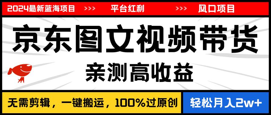 2024最新蓝海项目,逛逛京东图文视频带货,无需剪辑,月入20000+-逍遥游