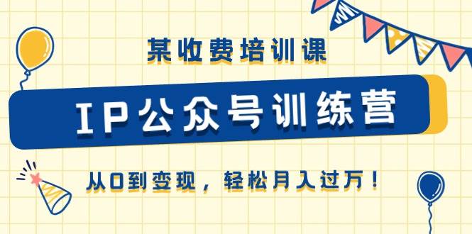 某收费培训课《IP公众号训练营》从0到变现，轻松月入过万！-逍遥游