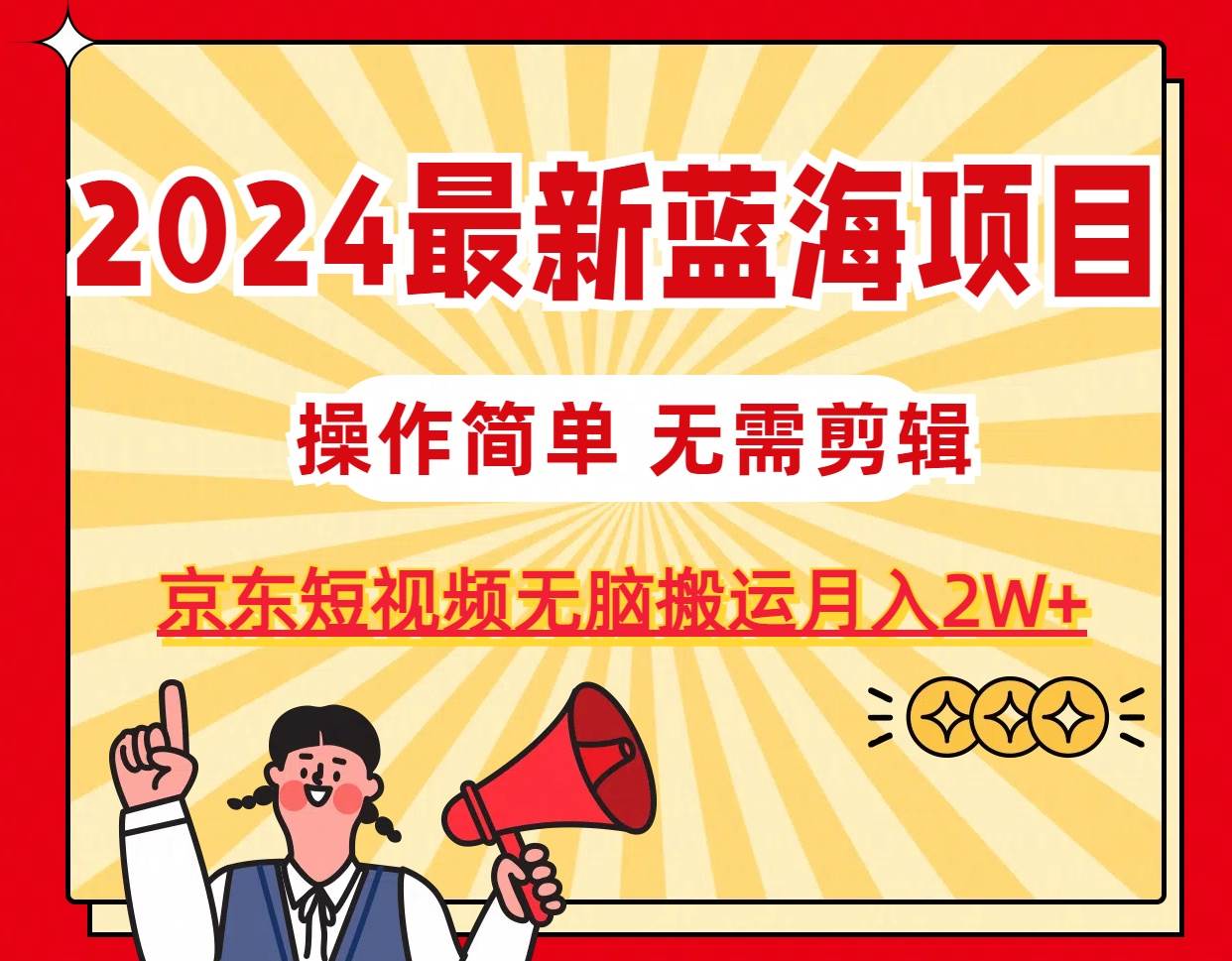 2024最新蓝海项目,无需剪辑,京东图文短视频无脑搬运月入2W+-逍遥游
