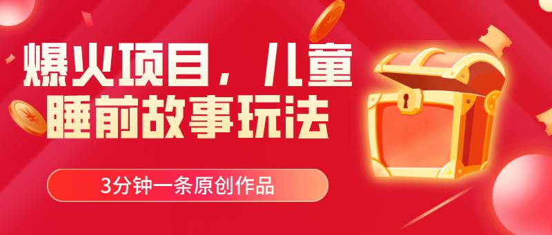 爆火项目，儿童睡筋故事玩法，3分钟一条原创作品-逍遥游