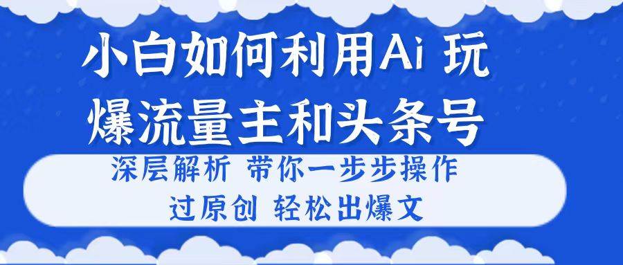 小白如何利用Ai，完爆流量主和头条号 深层解析，一步步操作，过原创出爆文-逍遥游