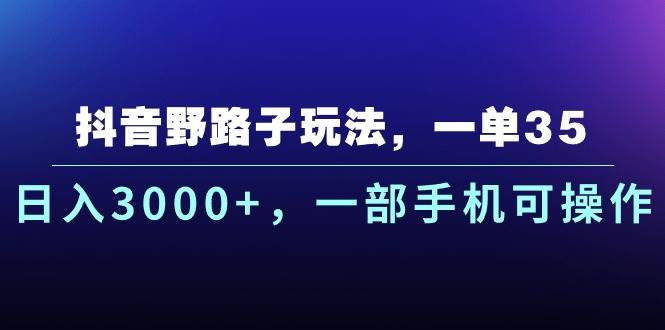 抖音野路子玩法，一单35.日入3000+，一部手机可操作-逍遥游