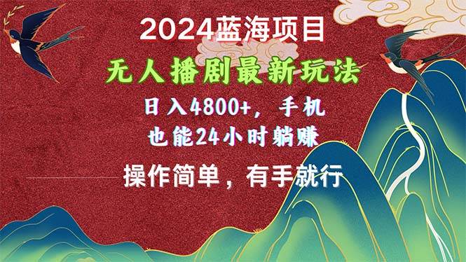 2024蓝海项目,无人播剧最新玩法,日入4800+,手机也能操作简单有手就行-逍遥游