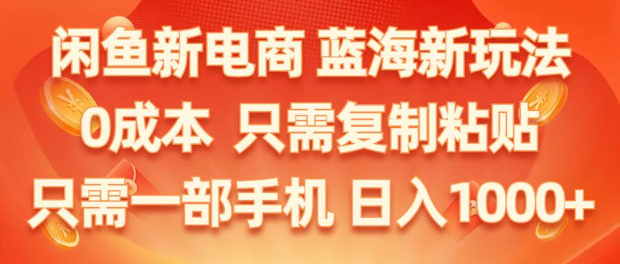 闲鱼新电商,蓝海新玩法,0成本,只需复制粘贴,小白轻松上手,只需一部手机…-逍遥游