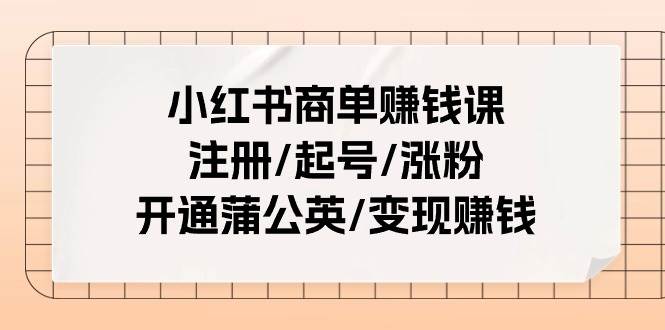 小红书商单赚钱课：注册/起号/涨粉/开通蒲公英/变现赚钱（25节课）-逍遥游