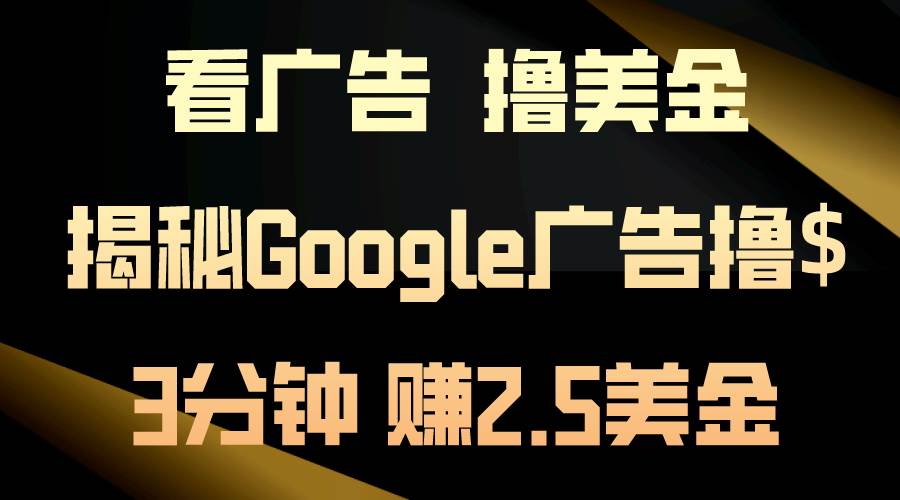 看广告,撸美金!3分钟赚2.5美金!日入200美金不是梦!揭秘Google广告…-逍遥游