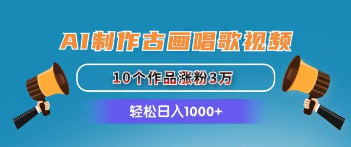 AI制作古画唱歌视频，10个作品涨粉3万，日入1000+-逍遥游
