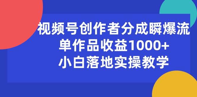 视频号创作者分成瞬爆流,单作品收益1000+,小白落地实操教学-逍遥游