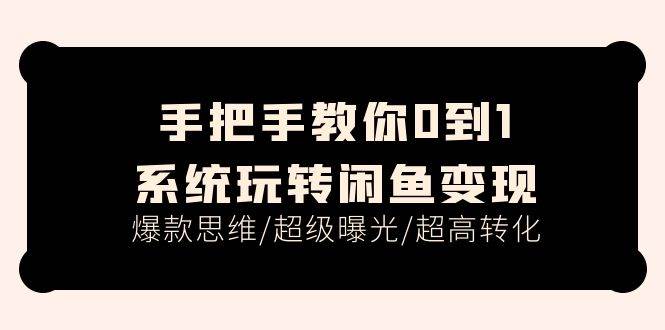 手把手教你0到1系统玩转闲鱼变现,爆款思维/超级曝光/超高转化(15节课)-逍遥游