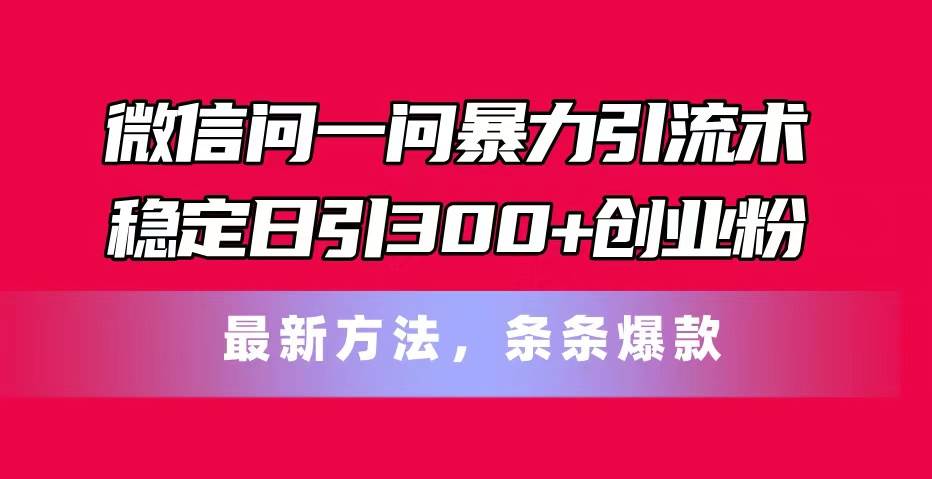 微信问一问暴力引流术,稳定日引300+创业粉,最新方法,条条爆款-逍遥游