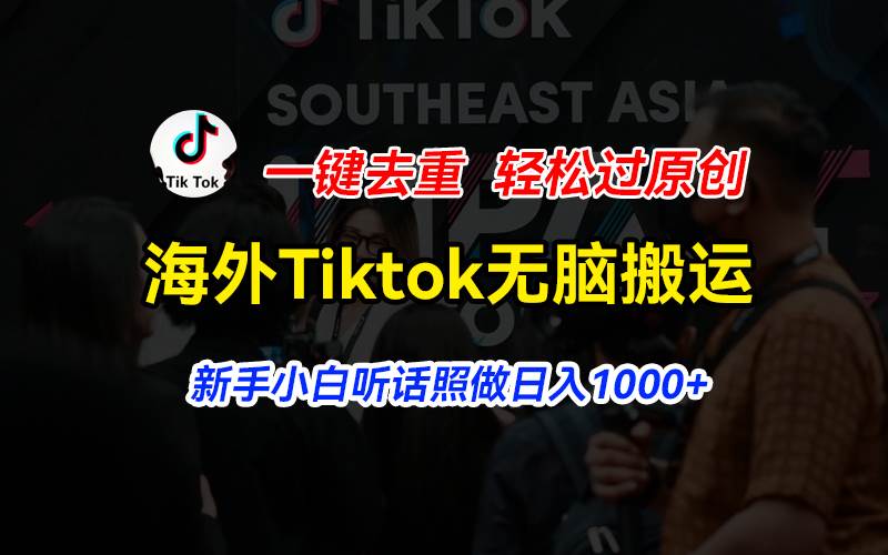 海外Tiktok短视频无脑搬运,一键去重轻松过原创,新手小白听话照做日入…-逍遥游
