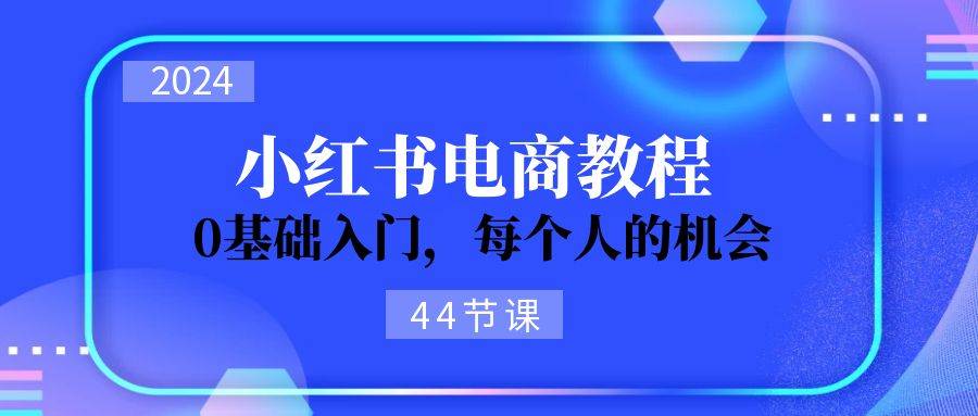 2024从0-1学习小红书电商,0基础入门,每个人的机会(44节)-逍遥游