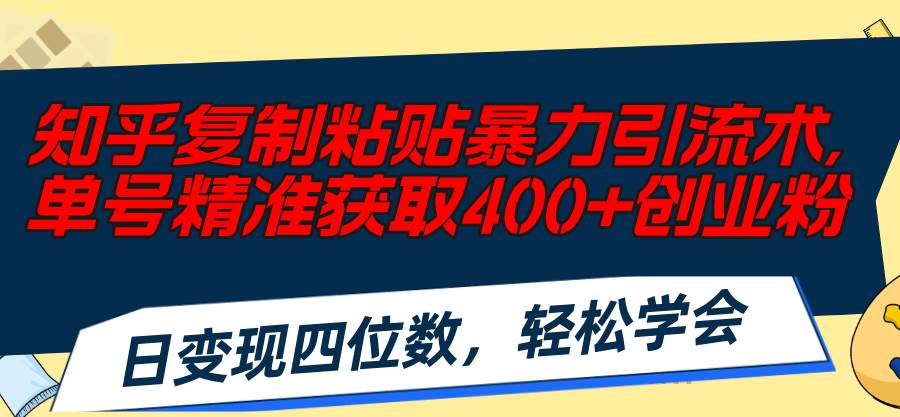 知乎复制粘贴暴力引流术,单号精准获取400+创业粉,日变现四位数,轻松…-逍遥游