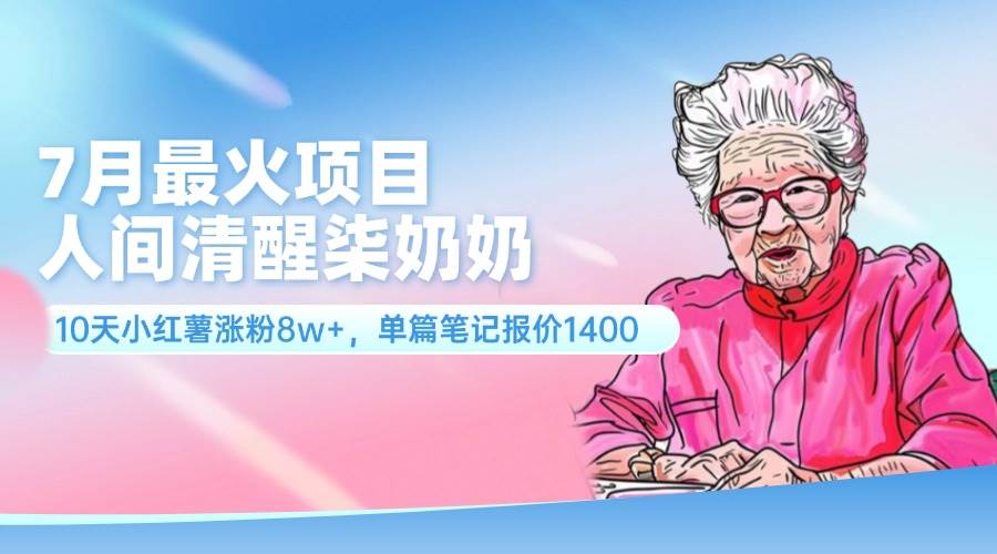 7月最火项目,人间清醒柒奶奶,10天小红薯涨粉8w+,单篇笔记报价1400.-逍遥游