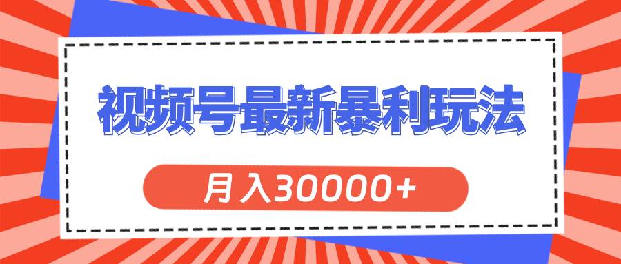 视频号最新暴利玩法,轻松月入30000+-逍遥游
