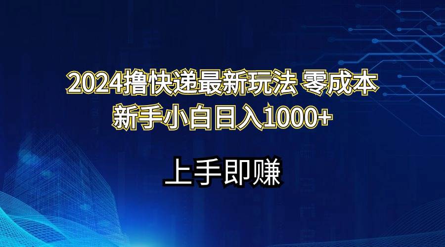 2024撸快递最新玩法零成本新手小白日入1000+-逍遥游