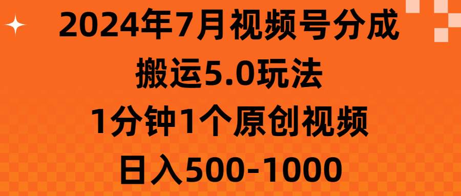 2024年7月视频号分成搬运5.0玩法,1分钟1个原创视频,日入500-1000-逍遥游