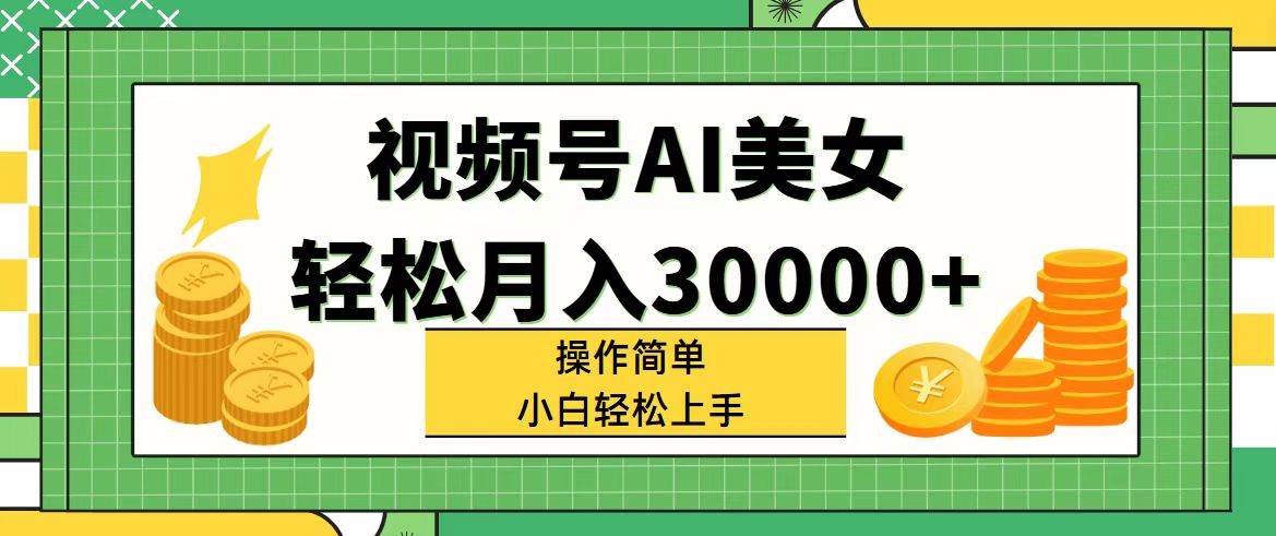 视频号AI美女，轻松月入30000+,操作简单小白也能轻松上手-逍遥游