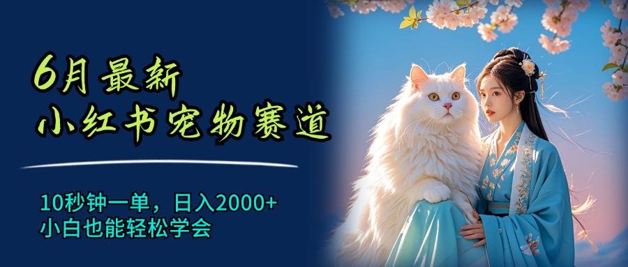 6月最新小红书宠物赛道,10秒钟一单,日入2000+,小白也能轻松学会-逍遥游