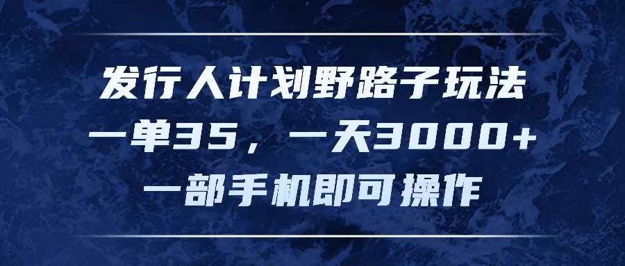 发行人计划野路子玩法,一单35,一天3000+,一部手机即可操作-逍遥游