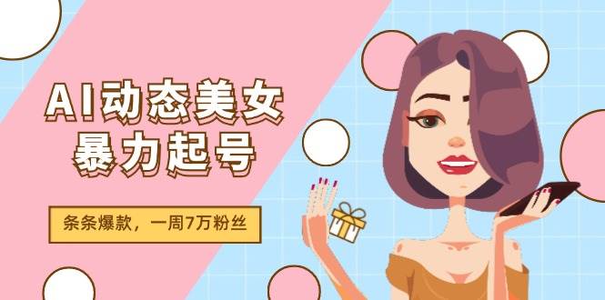 AI动态美女暴力起号2.0，新赛道原创作品，条条爆款，一周7万粉丝-逍遥游