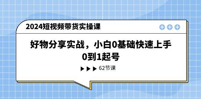 2024短视频带货实操课，好物分享实战，小白0基础快速上手，0到1起号-逍遥游