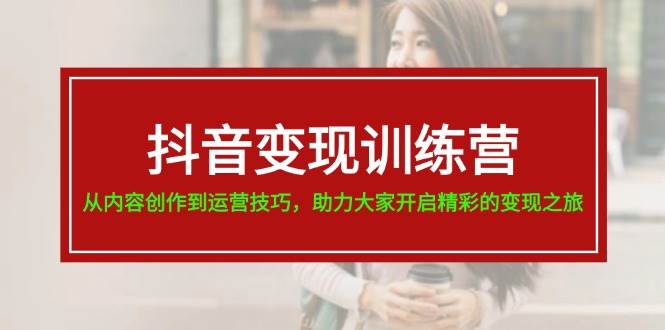 抖音变现训练营,从内容创作到运营技巧,助力大家开启精彩的变现之旅-逍遥游