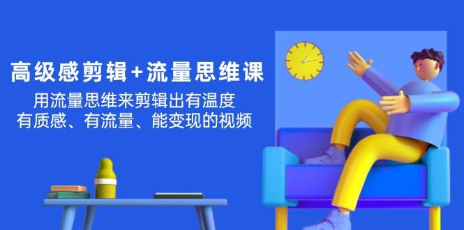 高级感 剪辑+流量思维：用流量思维剪辑出有温度/有质感/有流量/能变现视频-逍遥游