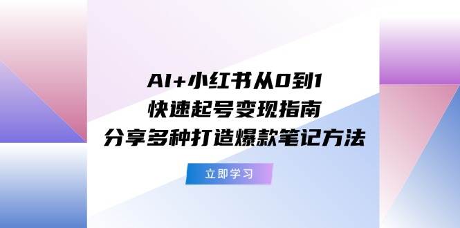 AI+小红书从0到1快速起号变现指南:分享多种打造爆款笔记方法-逍遥游