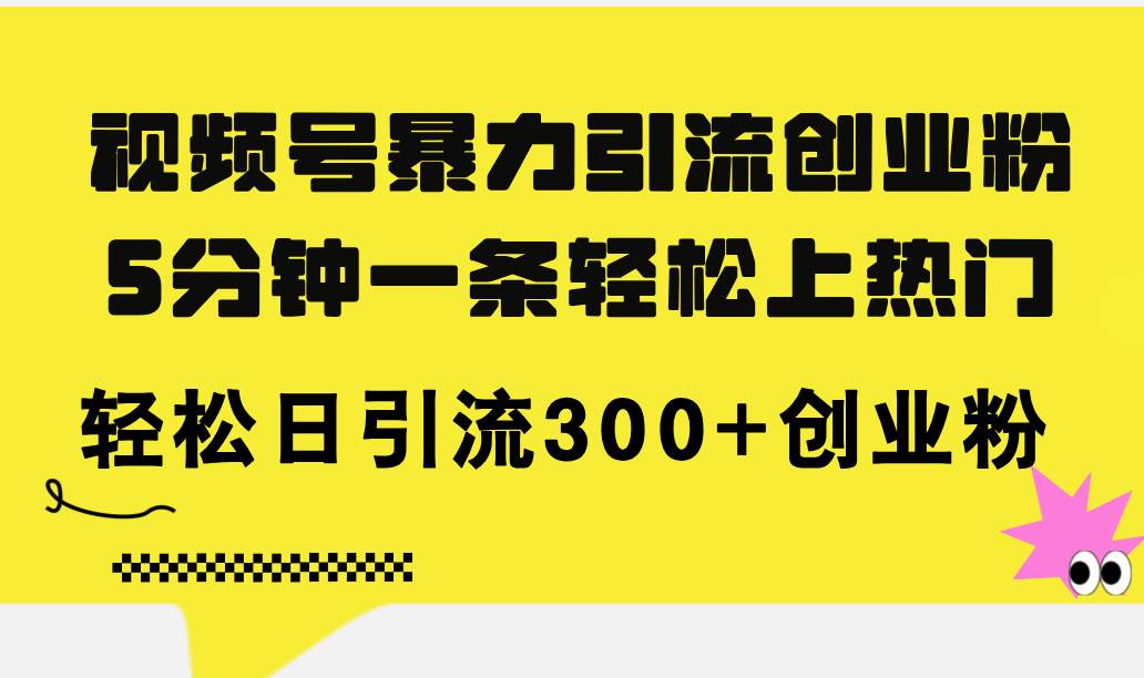 视频号暴力引流创业粉,5分钟一条轻松上热门,轻松日引流300+创业粉-逍遥游