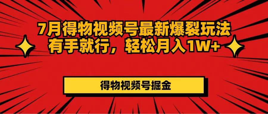 7月得物视频号最新爆裂玩法有手就行,轻松月入1W+-逍遥游