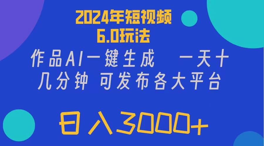 2024年短视频6.0玩法,作品AI一键生成,可各大短视频同发布。轻松日入3…-逍遥游
