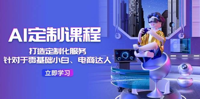 AI-定制课程,打造 定制化服务(针对于零基础小白、电商达人)36节课-逍遥游