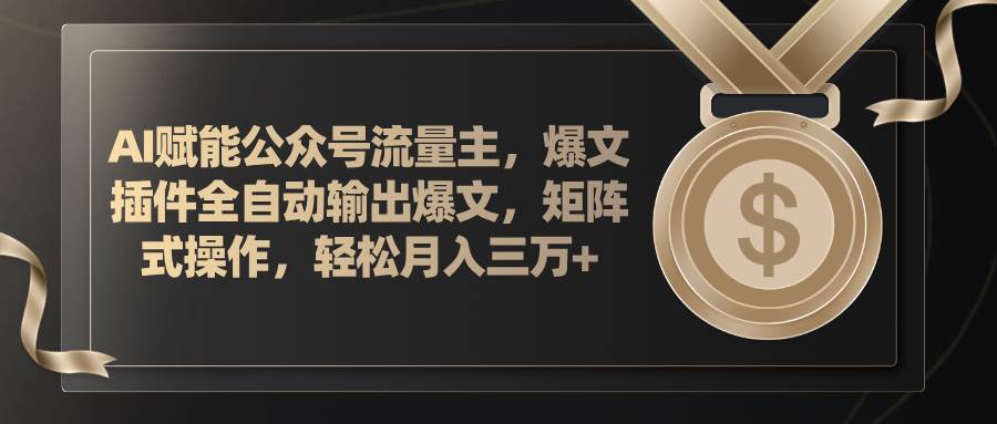 AI赋能公众号流量主，插件输出爆文，矩阵式操作，轻松月入三万+-逍遥游