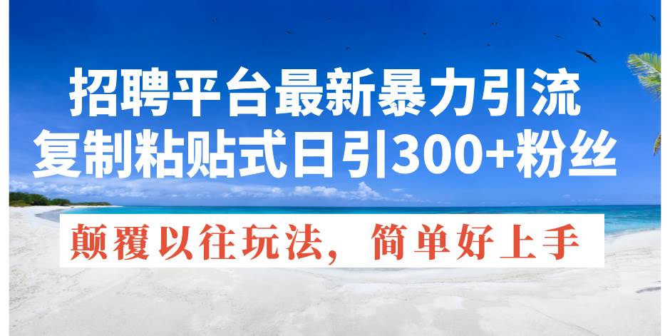 招聘平台最新暴力引流,复制粘贴式日引300+粉丝,颠覆以往垃圾玩法,简…-逍遥游