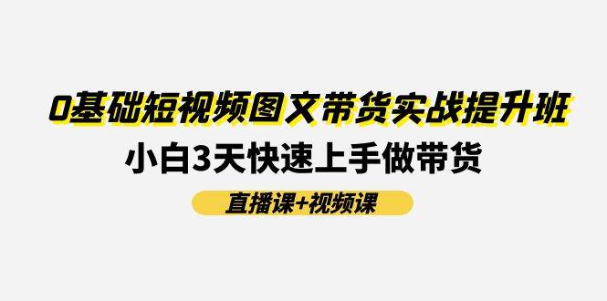 0基础短视频图文带货实战提升班(直播课+视频课):小白3天快速上手做带货-逍遥游