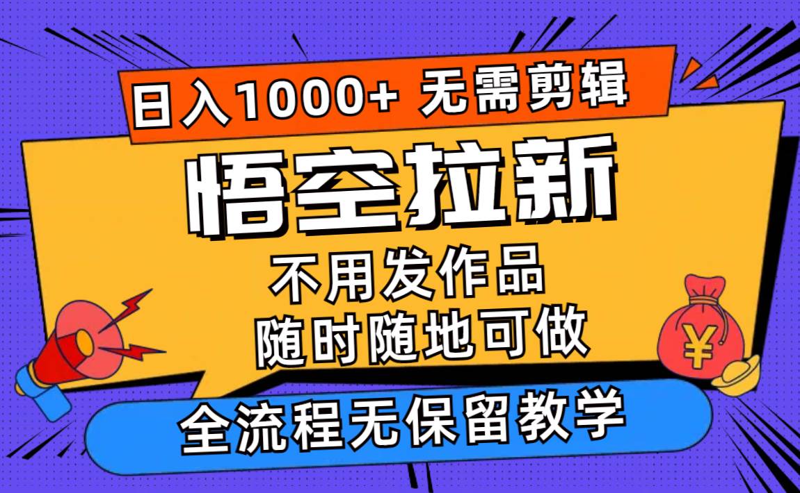 悟空拉新日入1000+无需剪辑当天上手,一部手机随时随地可做,全流程无…-逍遥游