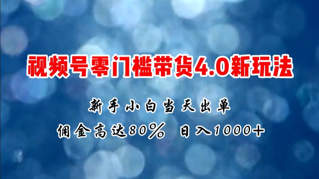 微信视频号零门槛带货4.0新玩法,新手小白当天见收益,日入1000+-逍遥游